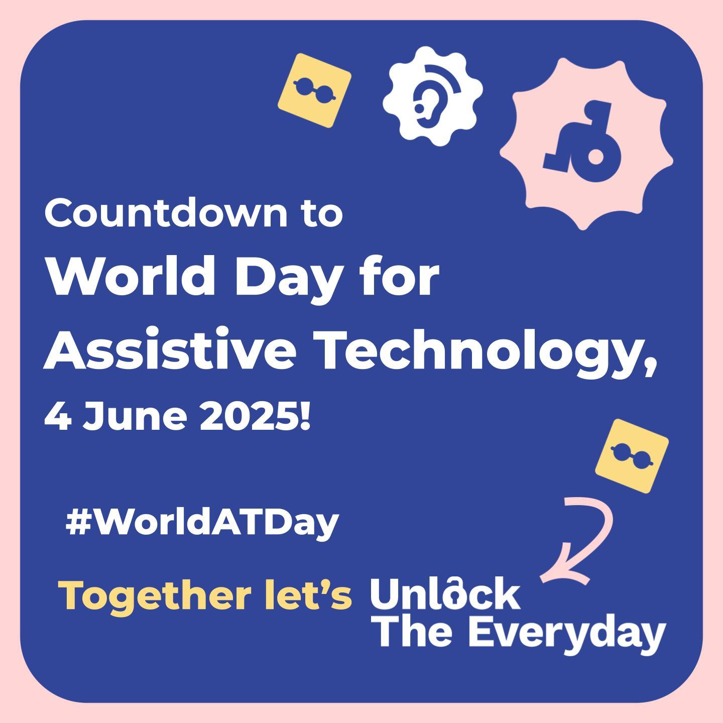 A blue graphic with the heading "Countdown to World Day for Assistive Technology, 4 June 2025!" Featuring icons for visual, hearing, and physical accessibility, the hashtag #WorldATDay, and the slogan "Together let's Unlock The Everyday."